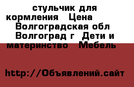 стульчик для кормления › Цена ­ 2 000 - Волгоградская обл., Волгоград г. Дети и материнство » Мебель   